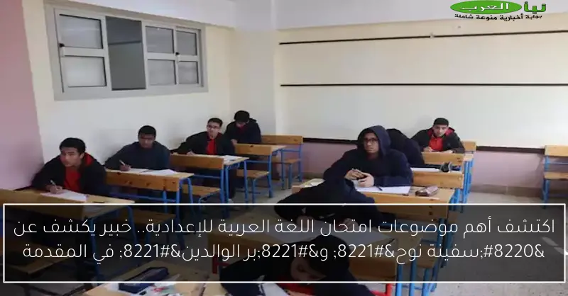 اكتشف أهم موضوعات امتحان اللغة العربية للإعدادية.. خبير يكشف عن “سفينة نوح” و”بر الوالدين” في المقدمة