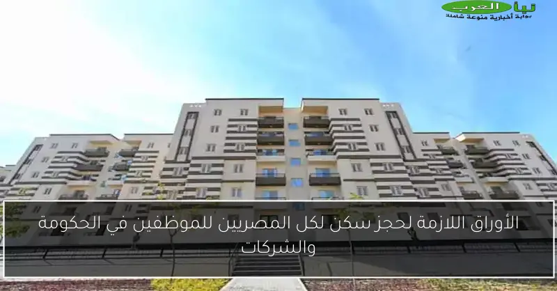 الأوراق اللازمة لحجز سكن لكل المصريين للموظفين في الحكومة والشركات