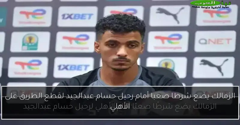 الزمالك يضع شرطا صعبا أمام رحيل حسام عبدالجيد لقطع الطريق على الأهلي