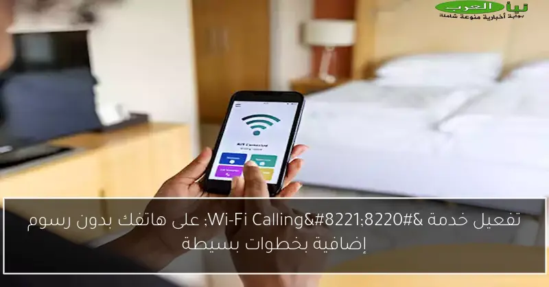 تفعيل خدمة “Wi-Fi Calling” على هاتفك بدون رسوم إضافية بخطوات بسيطة