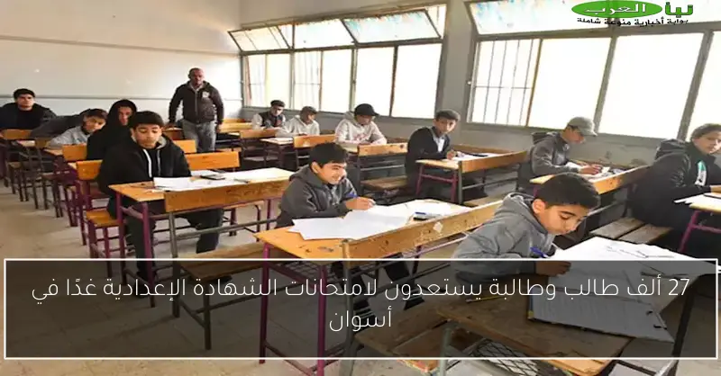 27 ألف طالب وطالبة يستعدون لامتحانات الشهادة الإعدادية غدًا في أسوان
