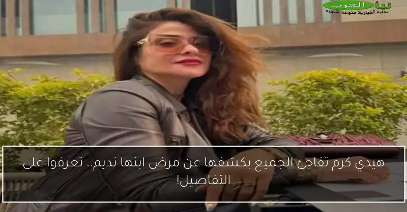 هيدي كرم تفاجئ الجميع بكشفها عن مرض ابنها نديم.. تعرفوا على التفاصيل!