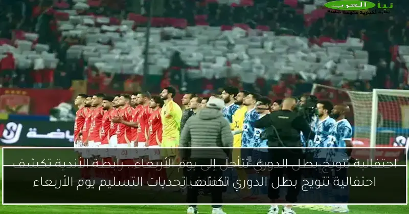 احتفالية تتويج بطل الدوري تكشف تحديات التسليم يوم الأربعاء