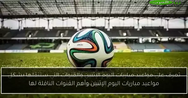 مواعيد مباريات اليوم الإثنين وأهم القنوات الناقلة لها
