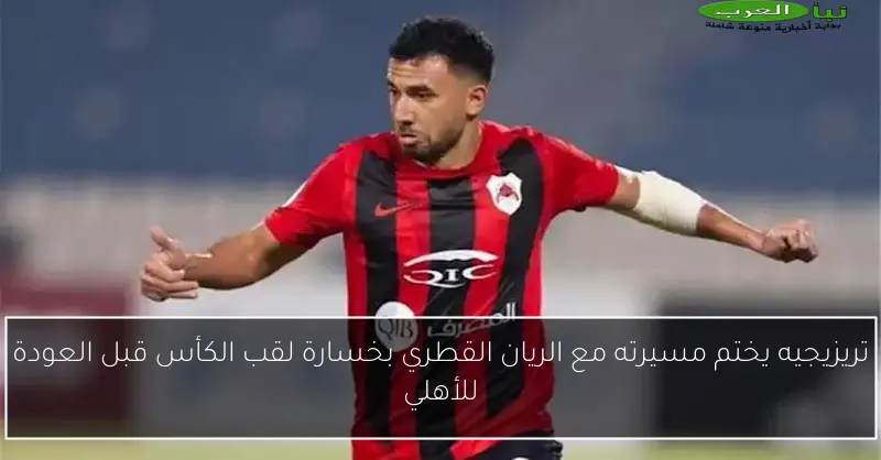 تريزيجيه يختم مسيرته مع الريان القطري بخسارة لقب الكأس قبل العودة للأهلي