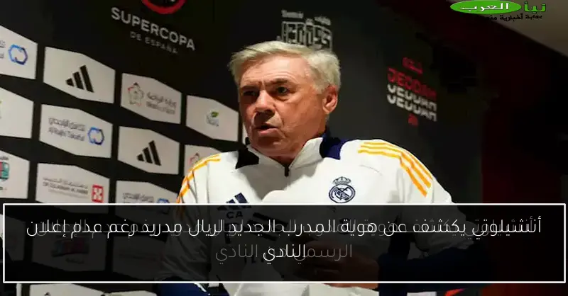 أنشيلوتي يكشف عن هوية المدرب الجديد لريال مدريد رغم عدم إعلان النادي