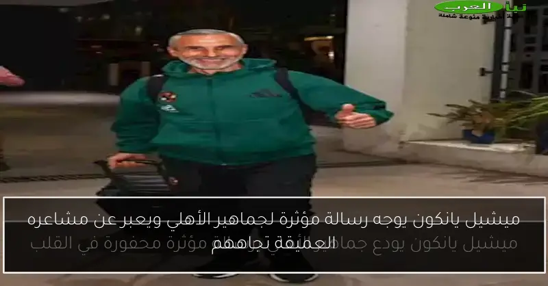 ميشيل يانكون يوجه رسالة مؤثرة لجماهير الأهلي ويعبر عن مشاعره العميقة تجاههم