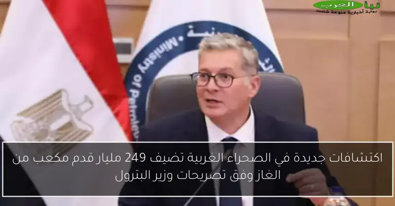 اكتشافات جديدة في الصحراء الغربية تضيف 249 مليار قدم مكعب من الغاز وفق تصريحات وزير البترول