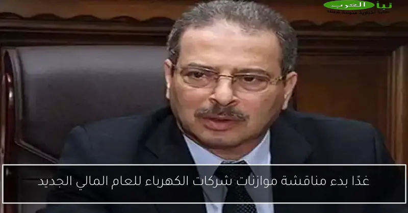 غدًا بدء مناقشة موازنات شركات الكهرباء للعام المالي الجديد