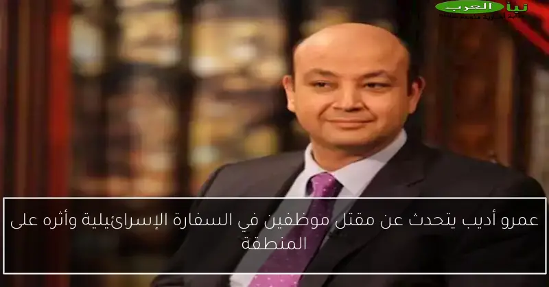 عمرو أديب يتحدث عن مقتل موظفين في السفارة الإسرائيلية وأثره على المنطقة