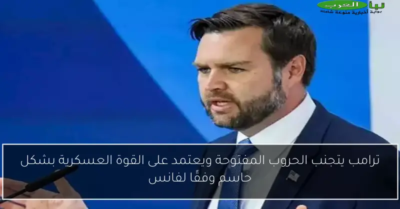 ترامب يتجنب الحروب المفتوحة ويعتمد على القوة العسكرية بشكل حاسم وفقًا لفانس