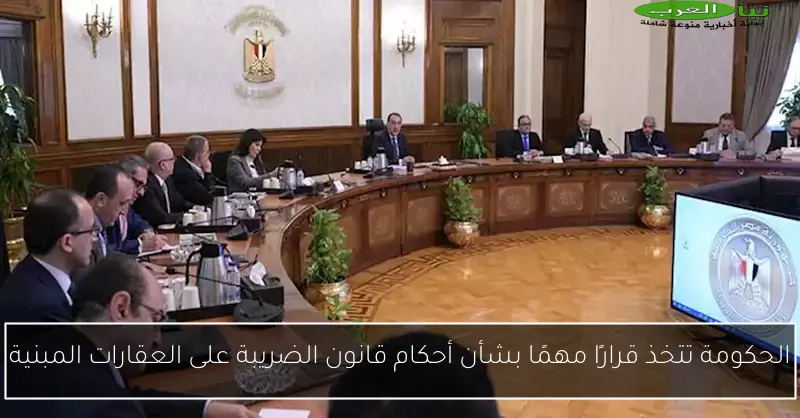 الحكومة تتخذ قرارًا مهمًا بشأن أحكام قانون الضريبة على العقارات المبنية