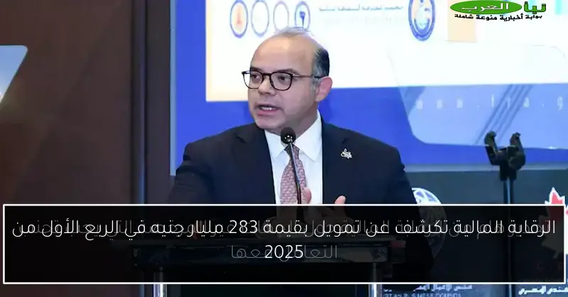 الرقابة المالية تكشف عن تمويل بقيمة 283 مليار جنيه في الربع الأول من 2025
