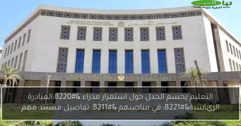 التعليم يحسم الجدل حول استمرار مدراء “المبادرة الرئاسية” في مناصبهم – تفاصيل مستند مهم