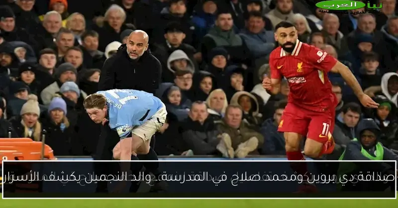 صداقة دي بروين ومحمد صلاح في المدرسة.. والد النجمين يكشف الأسرار