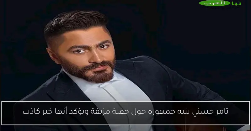 تامر حسني ينبه جمهوره حول حفلة مزيفة ويؤكد أنها خبر كاذب