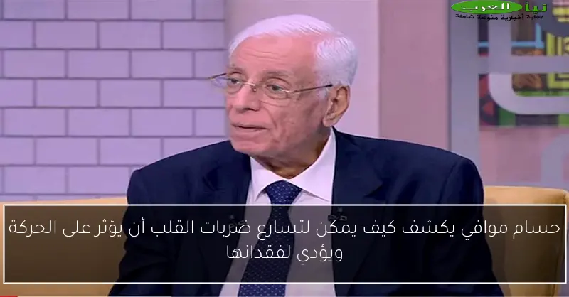 حسام موافي يكشف كيف يمكن لتسارع ضربات القلب أن يؤثر على الحركة ويؤدي لفقدانها