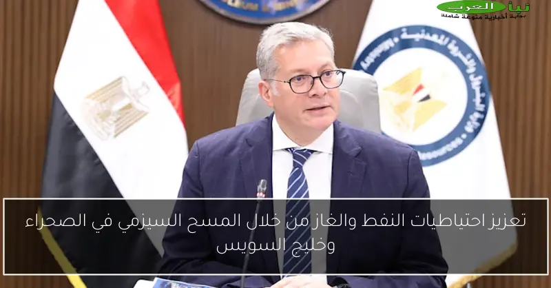 تعزيز احتياطيات النفط والغاز من خلال المسح السيزمي في الصحراء وخليج السويس