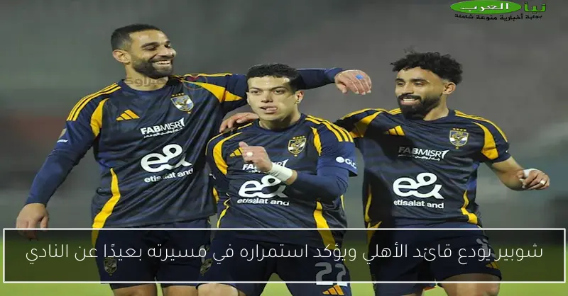 شوبير يودع قائد الأهلي ويؤكد استمراره في مسيرته بعيدًا عن النادي