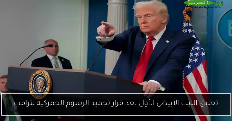 تعليق البيت الأبيض الأول بعد قرار تجميد الرسوم الجمركية لترامب