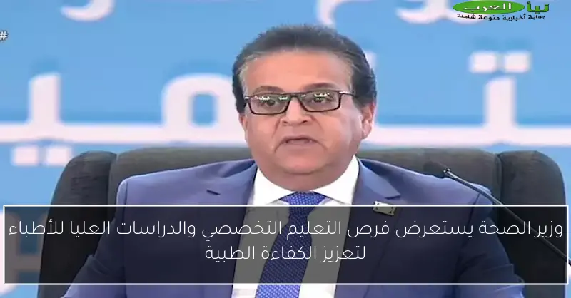 وزير الصحة يستعرض فرص التعليم التخصصي والدراسات العليا للأطباء لتعزيز الكفاءة الطبية