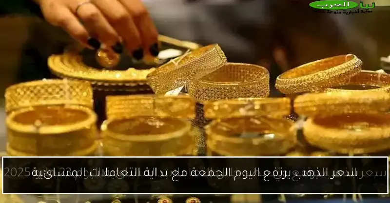 سعر الذهب يرتفع اليوم الجمعة مع بداية التعاملات المسائية