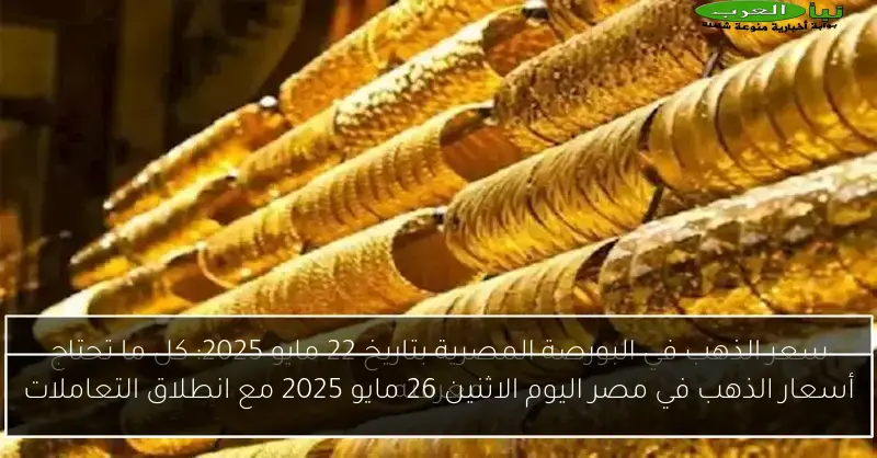 أسعار الذهب في مصر اليوم الاثنين 26 مايو 2025 مع انطلاق التعاملات