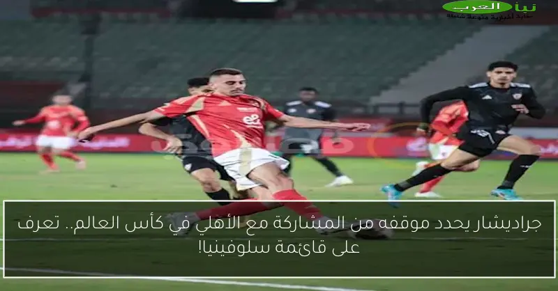 جراديشار يحدد موقفه من المشاركة مع الأهلي في كأس العالم.. تعرف على قائمة سلوفينيا!