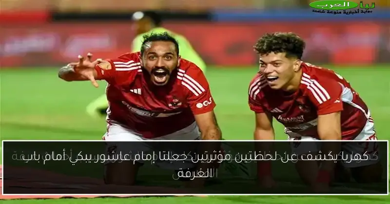 كهربا يكشف عن لحظتين مؤثرتين جعلتا إمام عاشور يبكي أمام باب الغرفة