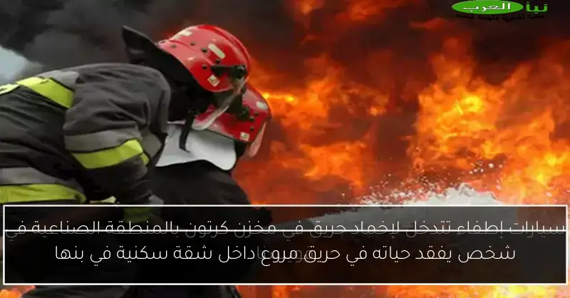 شخص يفقد حياته في حريق مروع داخل شقة سكنية في بنها
