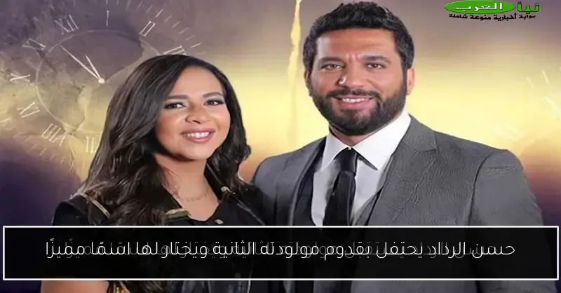 حسن الرداد يحتفل بقدوم مولودته الثانية ويختار لها اسمًا مميزًا