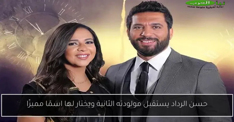 حسن الرداد يستقبل مولودته الثانية ويختار لها اسمًا مميزًا