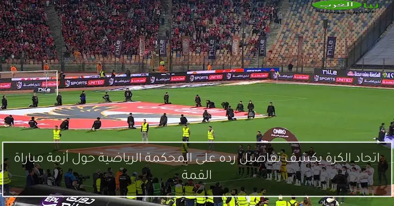 اتحاد الكرة يكشف تفاصيل رده على المحكمة الرياضية حول أزمة مباراة القمة