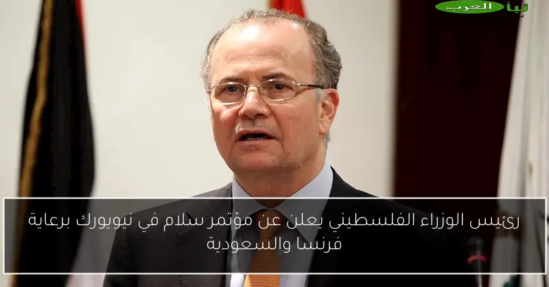 رئيس الوزراء الفلسطيني يعلن عن مؤتمر سلام في نيويورك برعاية فرنسا والسعودية