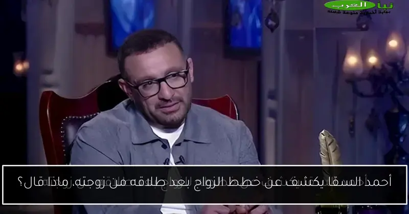 أحمد السقا يكشف عن خطط الزواج بعد طلاقه من زوجته، ماذا قال؟
