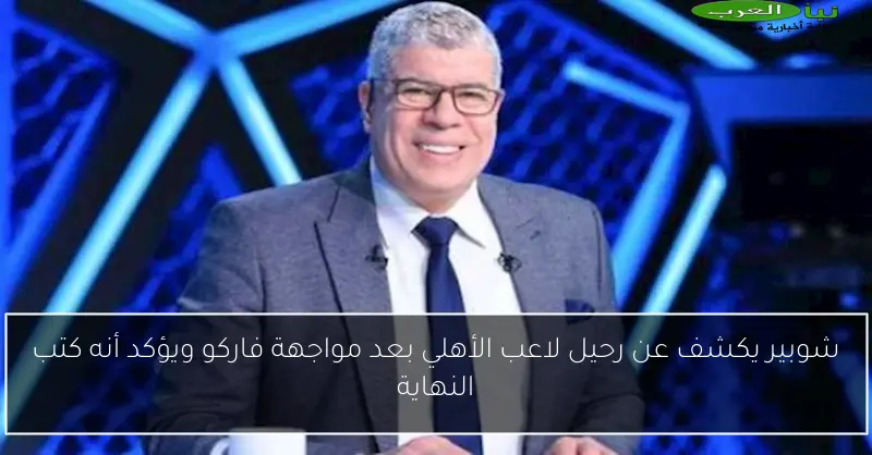 شوبير يكشف عن رحيل لاعب الأهلي بعد مواجهة فاركو ويؤكد أنه كتب النهاية