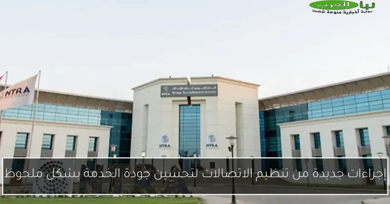 إجراءات جديدة من تنظيم الاتصالات لتحسين جودة الخدمة بشكل ملحوظ