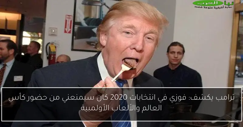 ترامب يكشف: فوزي في انتخابات 2020 كان سيمنعني من حضور كأس العالم والألعاب الأولمبية