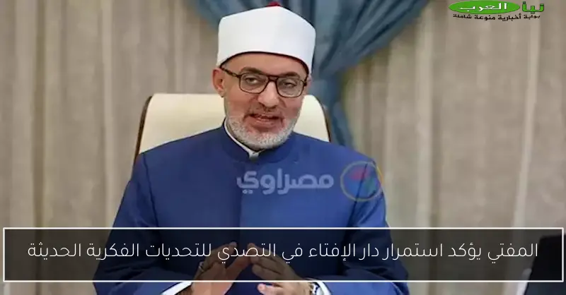 المفتي يؤكد استمرار دار الإفتاء في التصدي للتحديات الفكرية الحديثة