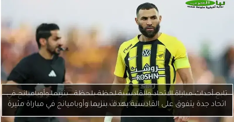 اتحاد جدة يتفوق على القادسية بهدف بنزيما وأوباميانج في مباراة مثيرة
