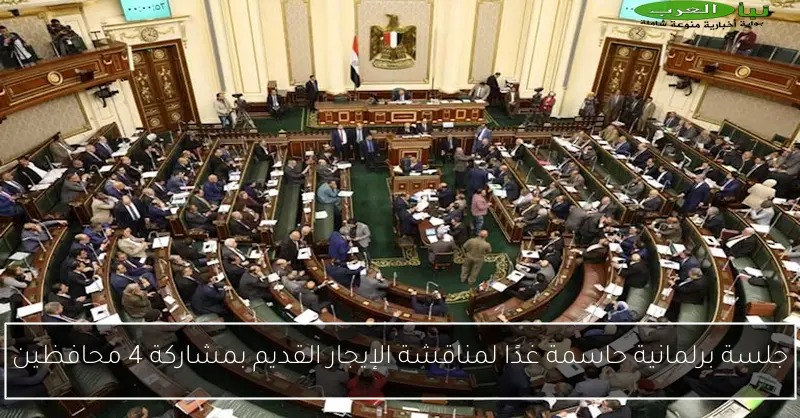 جلسة برلمانية حاسمة غدًا لمناقشة الإيجار القديم بمشاركة 4 محافظين