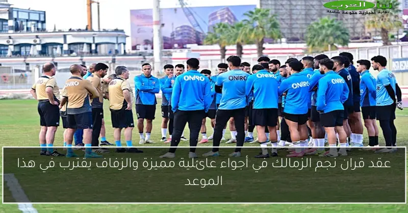 عقد قران نجم الزمالك في أجواء عائلية مميزة والزفاف يقترب في هذا الموعد