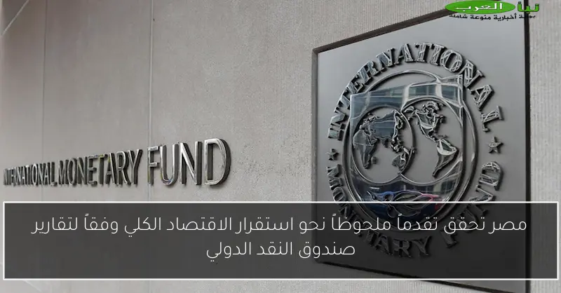 مصر تحقق تقدماً ملحوظاً نحو استقرار الاقتصاد الكلي وفقاً لتقارير صندوق النقد الدولي