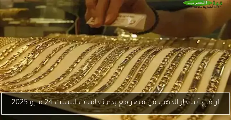 ارتفاع أسعار الذهب في مصر مع بدء تعاملات السبت 24 مايو 2025
