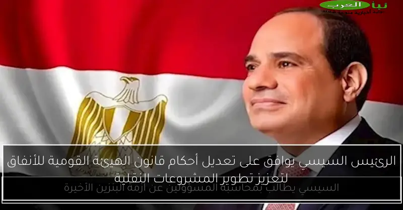 الرئيس السيسي يوافق على تعديل أحكام قانون الهيئة القومية للأنفاق لتعزيز تطوير المشروعات النقلية