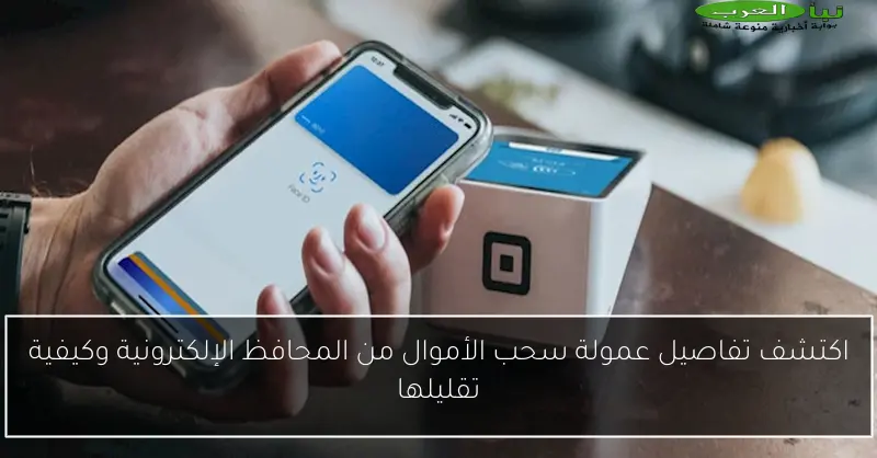 اكتشف تفاصيل عمولة سحب الأموال من المحافظ الإلكترونية وكيفية تقليلها