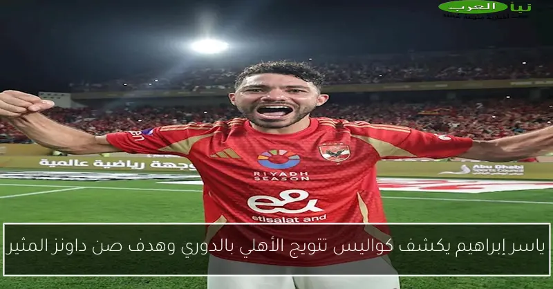 ياسر إبراهيم يكشف كواليس تتويج الأهلي بالدوري وهدف صن داونز المثير