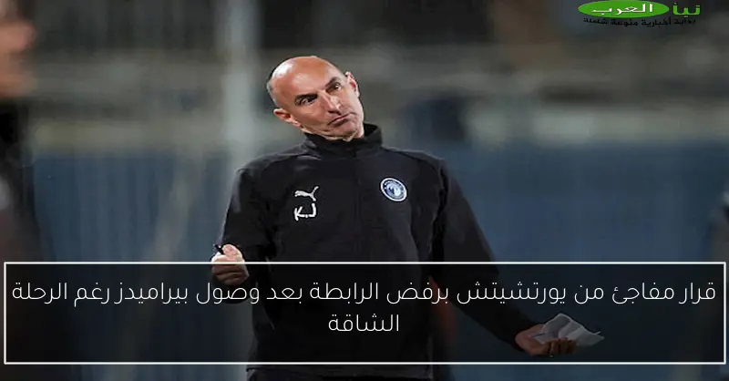 قرار مفاجئ من يورتشيتش برفض الرابطة بعد وصول بيراميدز رغم الرحلة الشاقة