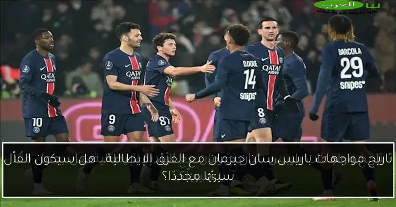 تاريخ مواجهات باريس سان جيرمان مع الفرق الإيطالية.. هل سيكون الفأل سيئًا مجددًا؟