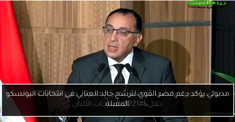 مدبولي يؤكد دعم مصر القوي لترشح خالد العناني في انتخابات اليونسكو المقبلة